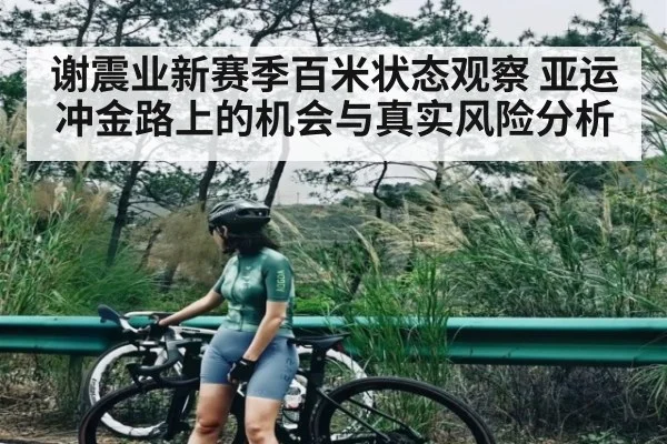 谢震业新赛季百米状态观察 亚运冲金路上的机会与真实风险分析