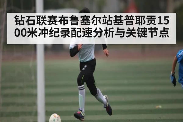 钻石联赛布鲁塞尔站基普耶贡1500米冲纪录配速分析与关键节点